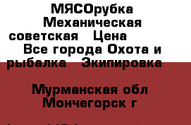 МЯСОрубка Механическая советская › Цена ­ 1 000 - Все города Охота и рыбалка » Экипировка   . Мурманская обл.,Мончегорск г.